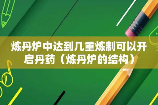 炼丹炉中达到几重炼制可以开启丹药（炼丹炉的结构）