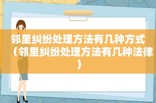 邻里纠纷处理方法有几种方式（邻里纠纷处理方法有几种法律）