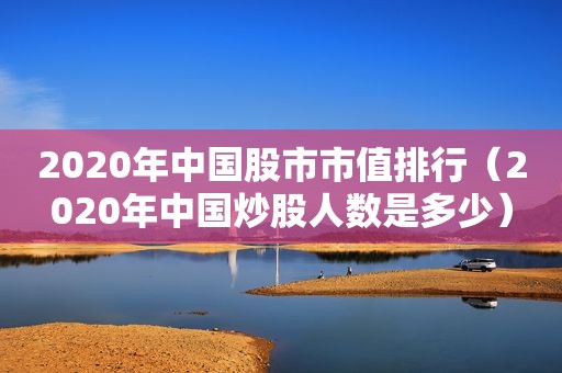 2020年中国股市市值排行（2020年中国炒股人数是多少）