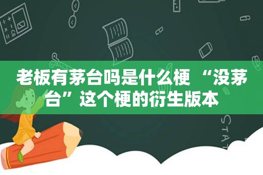 老板有茅台吗是什么梗 “没茅台”这个梗的衍生版本