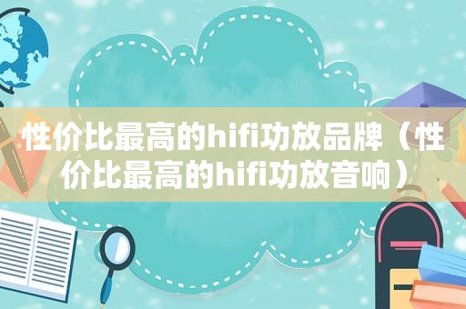 性价比最高的hifi功放品牌（性价比最高的hifi功放音响）