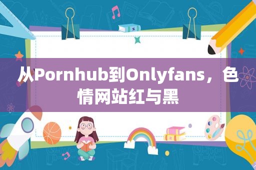 从Pornhub到Onlyfans， *** 红与黑