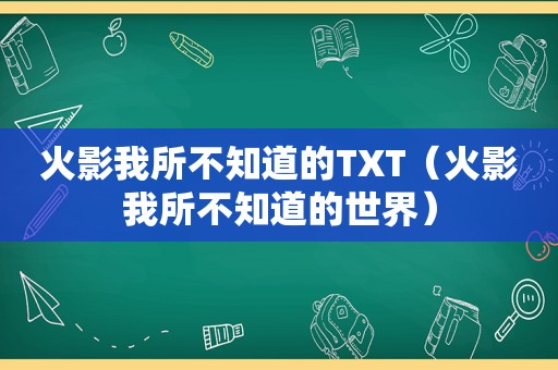 火影我所不知道的TXT（火影我所不知道的世界）