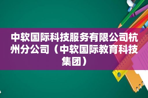 中软国际科技服务有限公司杭州分公司（中软国际教育科技集团）