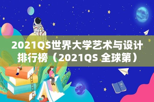 2021QS世界大学艺术与设计排行榜（2021QS 全球第）