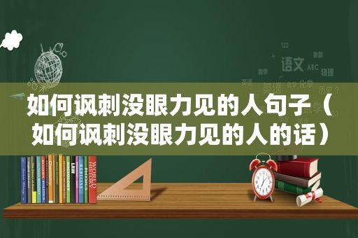 如何讽刺没眼力见的人句子（如何讽刺没眼力见的人的话）