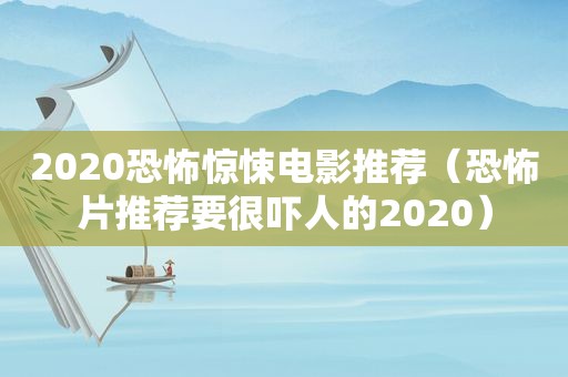 2020恐怖惊悚电影推荐（恐怖片推荐要很吓人的2020）