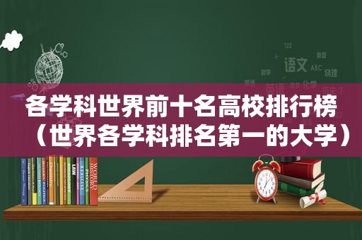 各学科世界前十名高校排行榜（世界各学科排名第一的大学）