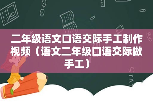 二年级语文口语交际手工制作视频（语文二年级口语交际做手工）