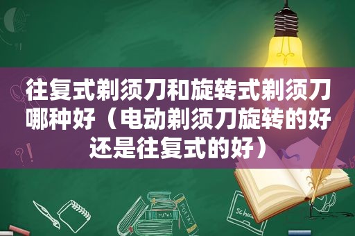 往复式剃须刀和旋转式剃须刀哪种好（电动剃须刀旋转的好还是往复式的好）