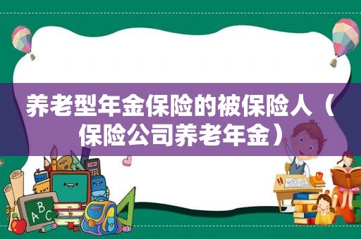 养老型年金保险的被保险人（保险公司养老年金）