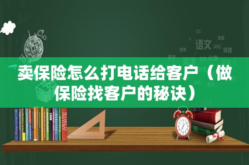 卖保险怎么打电话给客户（做保险找客户的秘诀）