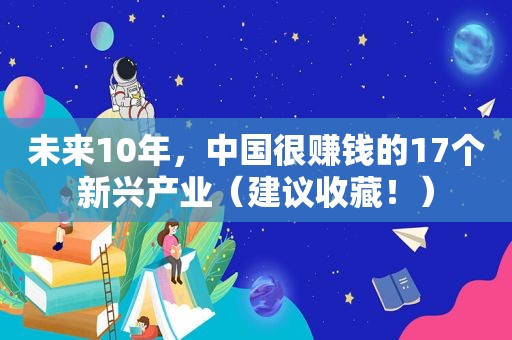 未来10年，中国很赚钱的17个新兴产业（建议收藏！）