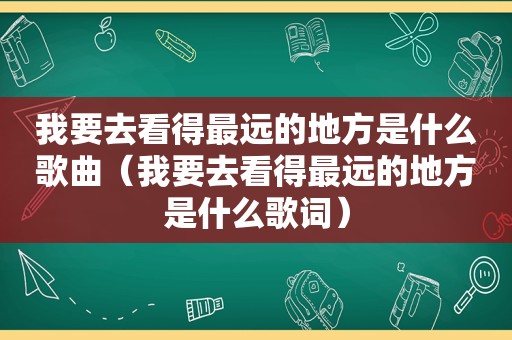 我要去看得最远的地方是什么歌曲（我要去看得最远的地方是什么歌词）