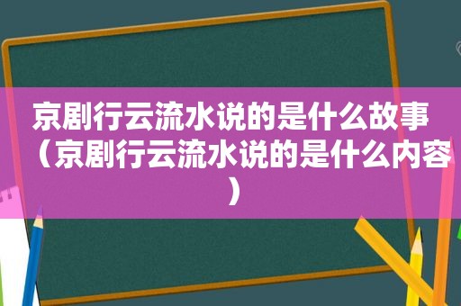 京剧行云流水说的是什么故事（京剧行云流水说的是什么内容）