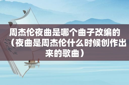 周杰伦夜曲是哪个曲子改编的（夜曲是周杰伦什么时候创作出来的歌曲）