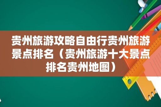 贵州旅游攻略自由行贵州旅游景点排名（贵州旅游十大景点排名贵州地图）