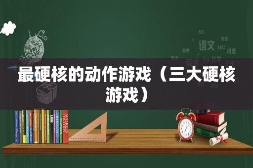 最硬核的动作游戏（三大硬核游戏）