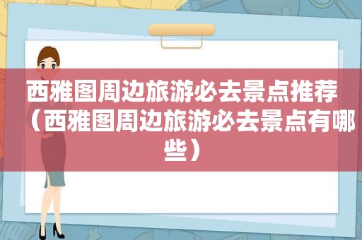 西雅图周边旅游必去景点推荐（西雅图周边旅游必去景点有哪些）