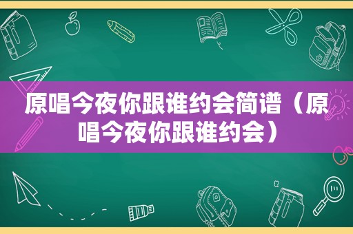 原唱今夜你跟谁约会简谱（原唱今夜你跟谁约会）