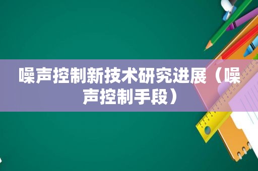 噪声控制新技术研究进展（噪声控制手段）