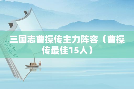 三国志曹操传主力阵容（曹操传最佳15人）