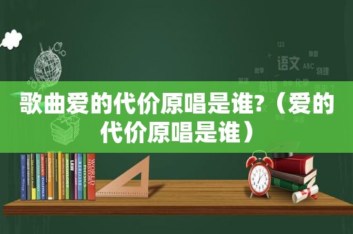 歌曲爱的代价原唱是谁?（爱的代价原唱是谁）