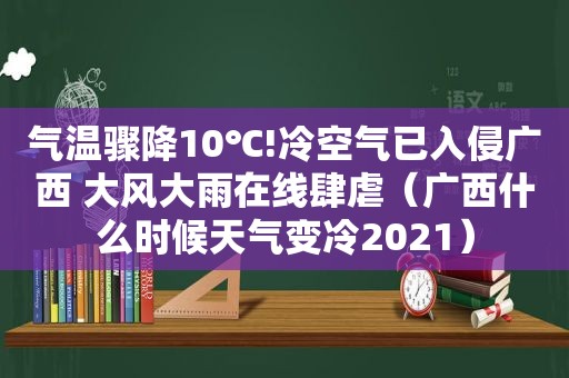 气温骤降10℃!冷空气已入侵广西 大风大雨在线肆虐（广西什么时候天气变冷2021）