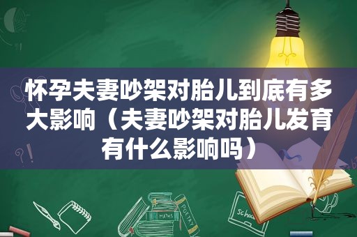 怀孕夫妻吵架对胎儿到底有多大影响（夫妻吵架对胎儿发育有什么影响吗）