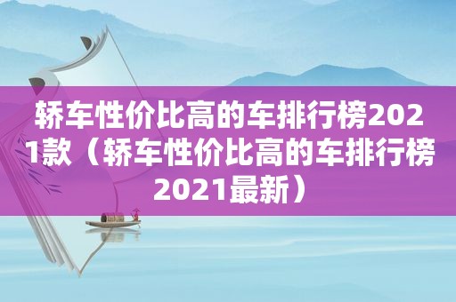 轿车性价比高的车排行榜2021款（轿车性价比高的车排行榜2021最新）