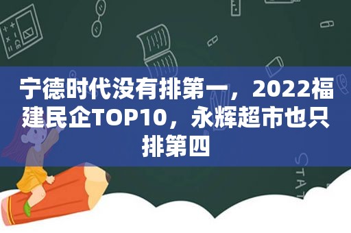 宁德时代没有排第一，2022福建民企TOP10，永辉超市也只排第四