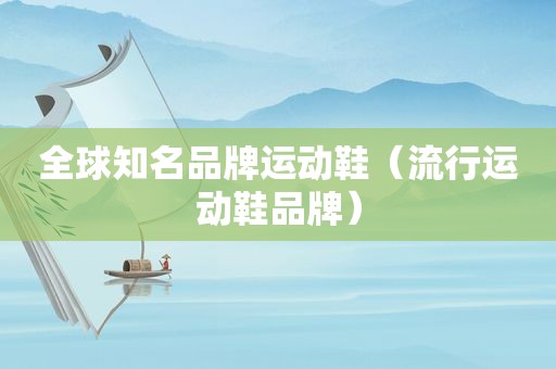 全球知名品牌运动鞋（流行运动鞋品牌）