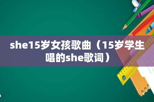 she15岁女孩歌曲（15岁学生唱的she歌词）