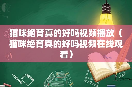 猫咪绝育真的好吗视频播放（猫咪绝育真的好吗视频在线观看）