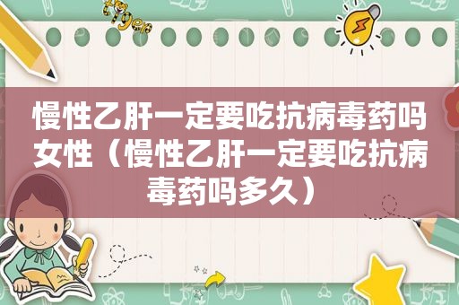 慢性乙肝一定要吃抗病毒药吗女性（慢性乙肝一定要吃抗病毒药吗多久）