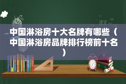 中国淋浴房十大名牌有哪些（中国淋浴房品牌排行榜前十名）