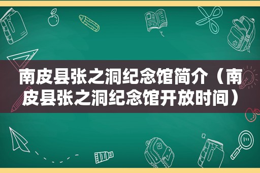 南皮县张之洞纪念馆简介（南皮县张之洞纪念馆开放时间）