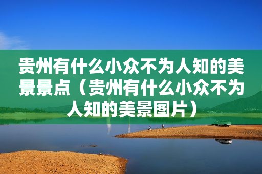 贵州有什么小众不为人知的美景景点（贵州有什么小众不为人知的美景图片）