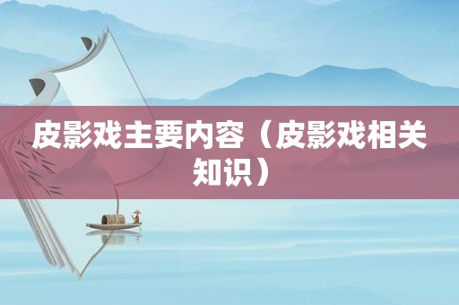 皮影戏主要内容（皮影戏相关知识）