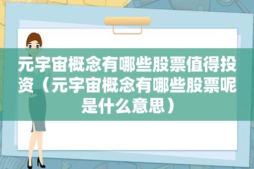 元宇宙概念有哪些股票值得投资（元宇宙概念有哪些股票呢是什么意思）