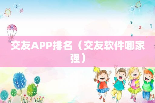 交友APP排名（交友软件哪家强）