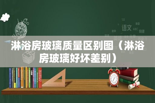 淋浴房玻璃质量区别图（淋浴房玻璃好坏差别）