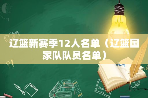 辽篮新赛季12人名单（辽篮国家队队员名单）