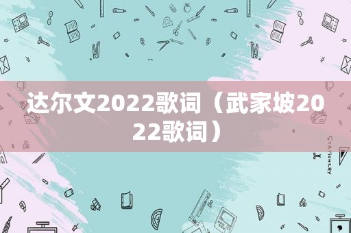 达尔文2022歌词（武家坡2022歌词）