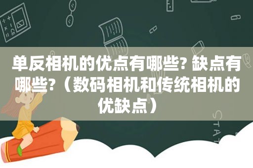 单反相机的优点有哪些? 缺点有哪些?（数码相机和传统相机的优缺点）