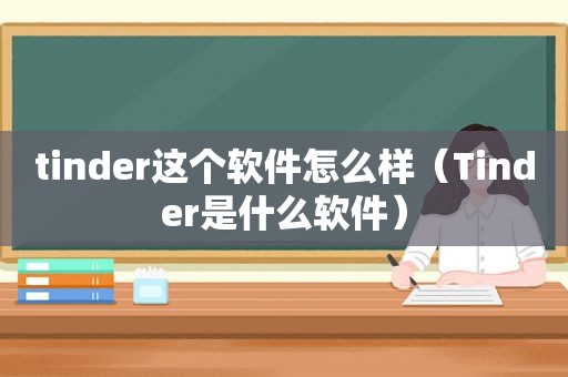 tinder这个软件怎么样（Tinder是什么软件）