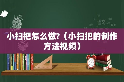 小扫把怎么做?（小扫把的制作方法视频）