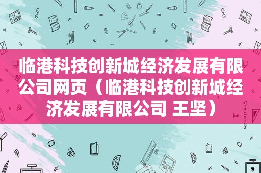 临港科技创新城经济发展有限公司网页（临港科技创新城经济发展有限公司 王坚）