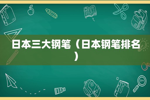 日本三大钢笔（日本钢笔排名）