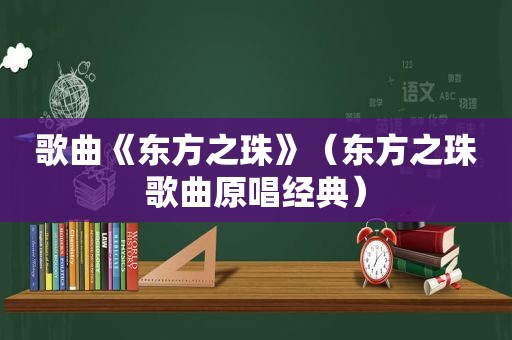 歌曲《东方之珠》（东方之珠歌曲原唱经典）